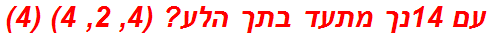 עם 14נך מתעד בתך הלע? (4, 2, 4) (4)