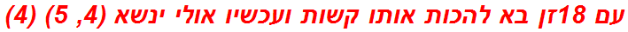 עם 18זן בא להכות אותו קשות ועכשיו אולי ינשא (4, 5) (4)