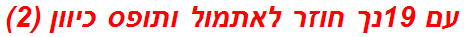 עם 19נך חוזר לאתמול ותופס כיוון (2)