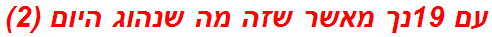 עם 19נך מאשר שזה מה שנהוג היום (2)