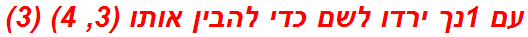 עם 1נך ירדו לשם כדי להבין אותו (3, 4) (3)