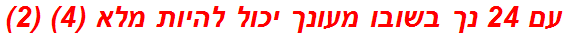 עם 24 נך בשובו מעונך יכול להיות מלא (4) (2)