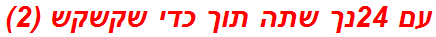 עם 24נך שתה תוך כדי שקשקש (2)