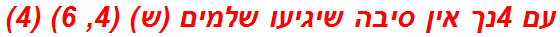 עם 4נך אין סיבה שיגיעו שלמים (ש) (4, 6) (4)