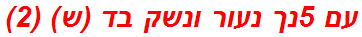 עם 5נך נעור ונשק בד (ש) (2)