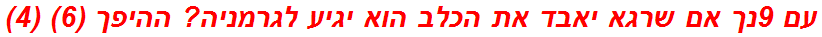 עם 9נך אם שרגא יאבד את הכלב הוא יגיע לגרמניה? ההיפך (6) (4)