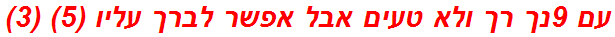 עם 9נך רך ולא טעים אבל אפשר לברך עליו (5) (3)