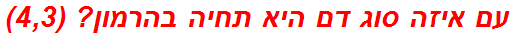 עם איזה סוג דם היא תחיה בהרמון? (4,3)