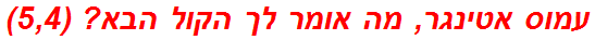 עמוס אטינגר, מה אומר לך הקול הבא? (5,4)