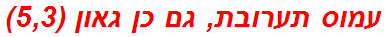 עמוס תערובת, גם כן גאון (5,3)