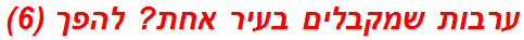 ערבות שמקבלים בעיר אחת? להפך (6)