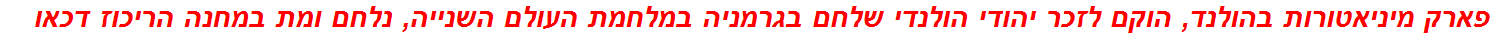 פארק מיניאטורות בהולנד, הוקם לזכר יהודי הולנדי שלחם בגרמניה במלחמת העולם השנייה, נלחם ומת במחנה הריכוז דכאו