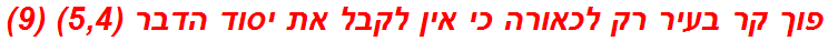 פוך קר בעיר רק לכאורה כי אין לקבל את יסוד הדבר (5,4) (9)