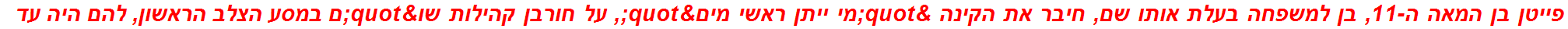 פייטן בן המאה ה-11, בן למשפחה בעלת אותו שם, חיבר את הקינה "מי ייתן ראשי מים", על חורבן קהילות שו"ם במסע הצלב הראשון, להם היה עד