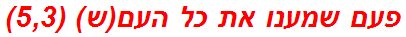 פעם שמענו את כל העם(ש) (5,3)