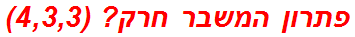 פתרון המשבר חרק? (4,3,3)