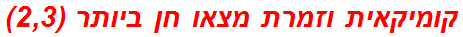 קומיקאית וזמרת מצאו חן ביותר (2,3)