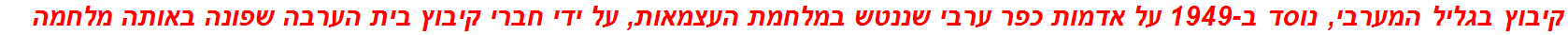 קיבוץ בגליל המערבי, נוסד ב-1949 על אדמות כפר ערבי שננטש במלחמת העצמאות, על ידי חברי קיבוץ בית הערבה שפונה באותה מלחמה