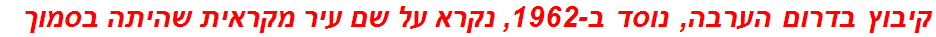 קיבוץ בדרום הערבה, נוסד ב-1962, נקרא על שם עיר מקראית שהיתה בסמוך