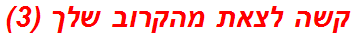 קשה לצאת מהקרוב שלך (3)