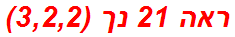 ראה 21 נך (3,2,2)