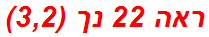 ראה 22 נך (3,2)