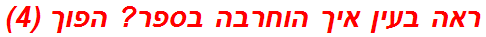 ראה בעין איך הוחרבה בספר? הפוך (4)