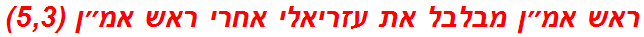 ראש אמ״ן מבלבל את עזריאלי אחרי ראש אמ״ן (5,3)