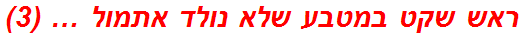 ראש שקט במטבע שלא נולד אתמול … (3)