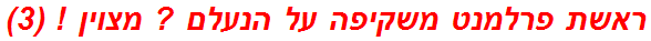 ראשת פרלמנט משקיפה על הנעלם ? מצוין ! (3)