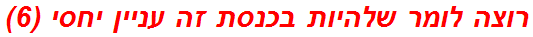 רוצה לומר שלהיות בכנסת זה עניין יחסי (6)