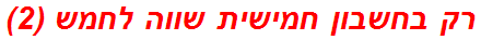 רק בחשבון חמישית שווה לחמש (2)