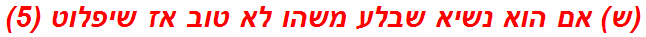 (ש) אם הוא נשיא שבלע משהו לא טוב אז שיפלוט (5)