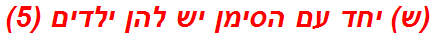 (ש) יחד עם הסימן יש להן ילדים (5)