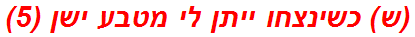 (ש) כשינצחו ייתן לי מטבע ישן (5)