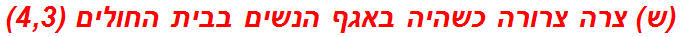 (ש) צרה צרורה כשהיה באגף הנשים בבית החולים (4,3)