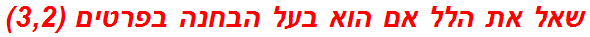 שאל את הלל אם הוא בעל הבחנה בפרטים (3,2)