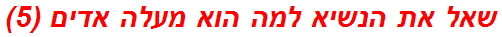 שאל את הנשיא למה הוא מעלה אדים (5)