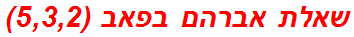 שאלת אברהם בפאב (5,3,2)