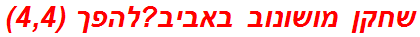 שחקן מושונוב באביב?להפך (4,4)