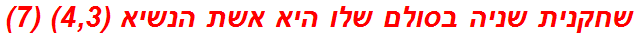 שחקנית שניה בסולם שלו היא אשת הנשיא (4,3) (7)