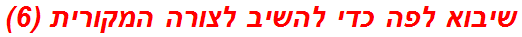 שיבוא לפה כדי להשיב לצורה המקורית (6)