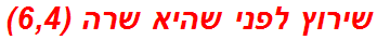 שירוץ לפני שהיא שרה (6,4)