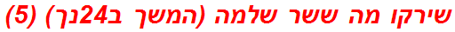 שירקו מה ששר שלמה (המשך ב24נך) (5)