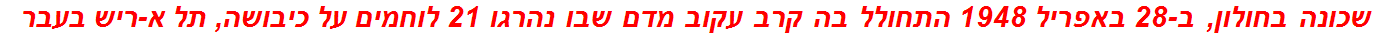 שכונה בחולון, ב-28 באפריל 1948 התחולל בה קרב עקוב מדם שבו נהרגו 21 לוחמים על כיבושה, תל א-ריש בעבר