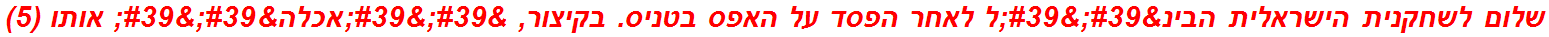 שלום לשחקנית הישראלית הבינ''ל לאחר הפסד על האפס בטניס. בקיצור, ''אכלה'' אותו (5)