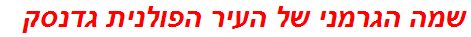 שמה הגרמני של העיר הפולנית גדנסק