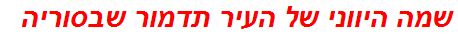 שמה היווני של העיר תדמור שבסוריה