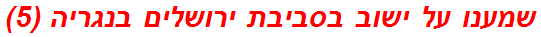 שמענו על ישוב בסביבת ירושלים בנגריה (5)