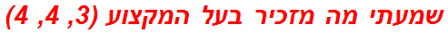 שמעתי מה מזכיר בעל המקצוע (3, 4, 4)